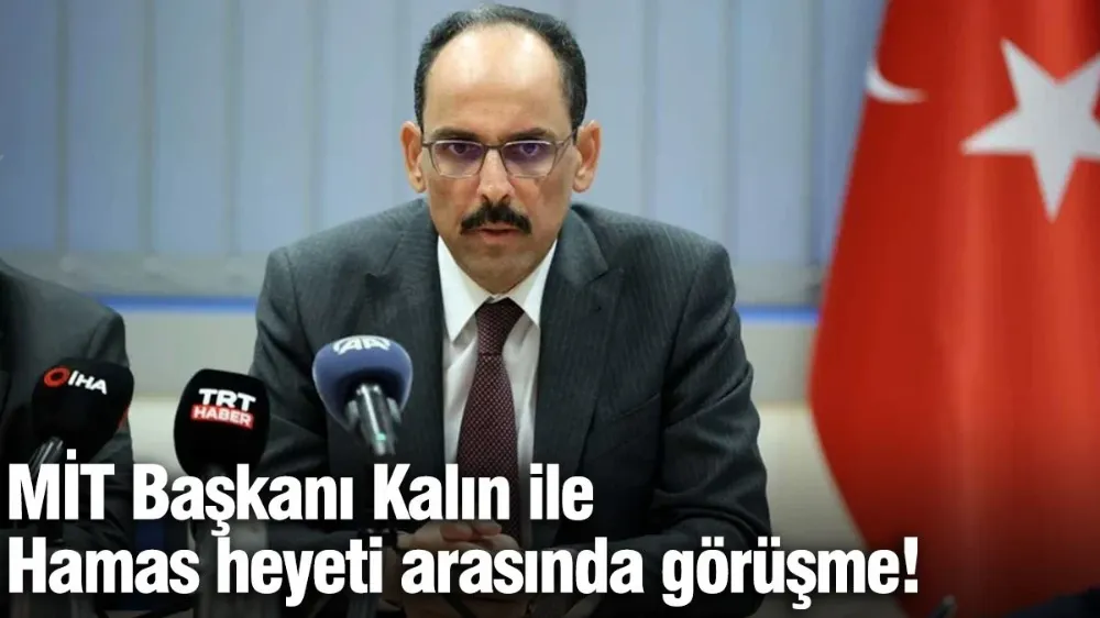MİT Başkanı Kalın ile Hamas heyeti arasında Gazze görüşmesi!