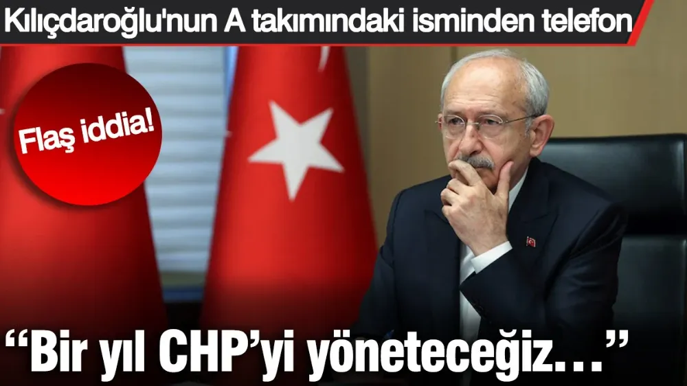 Kılıçdaroğlu’nun A takımındaki isminden telefon! “Bir yıl CHP’yi yöneteceğiz…” 