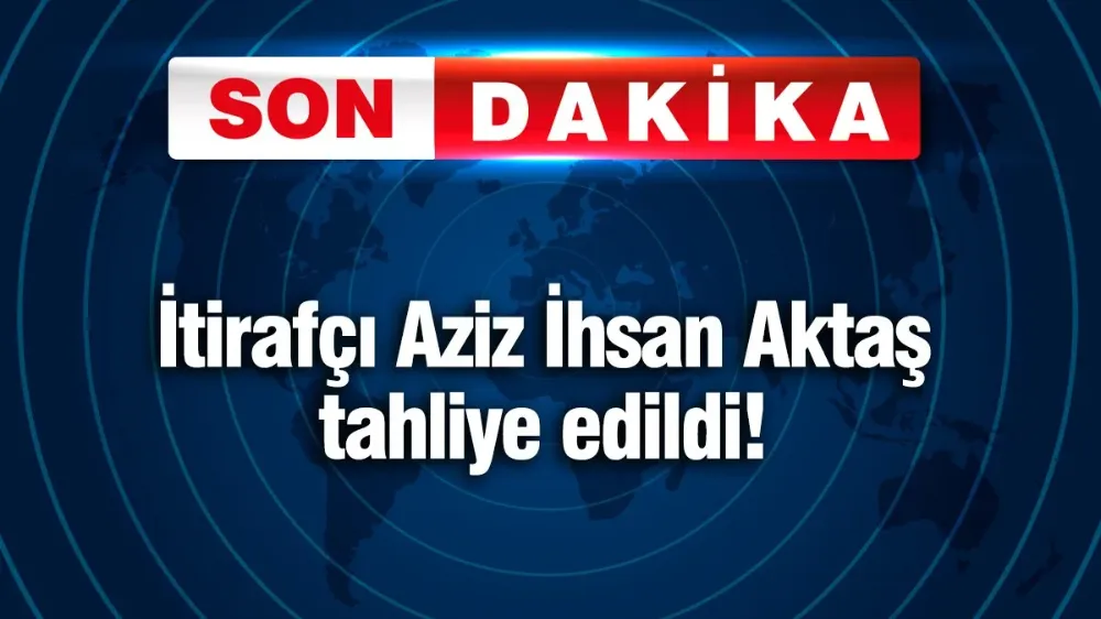 İtirafçı Aziz İhsan Aktaş tahliye edildi!