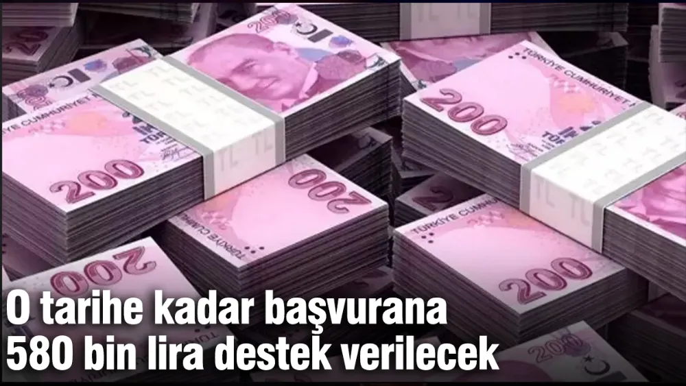 O tarihe kadar başvurana 580 bin lira destek verilecek