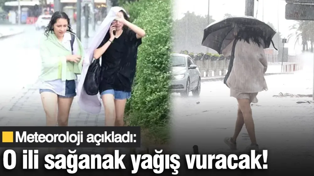 Meteoroloji açıkladı: O ili sağanak yağış vuracak!