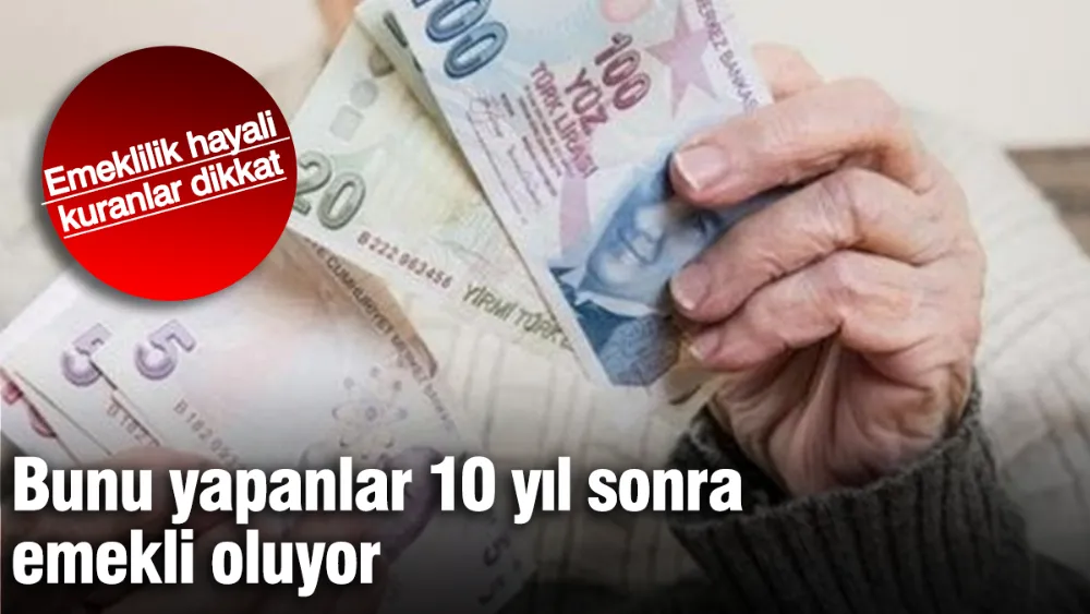 Bunu yapanlar 10 yıl sonra emekli oluyor!
