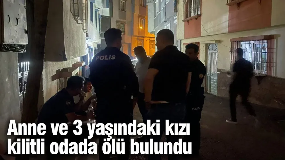 Anne ve 3 yaşındaki kızı kilitli odada ölü bulundu