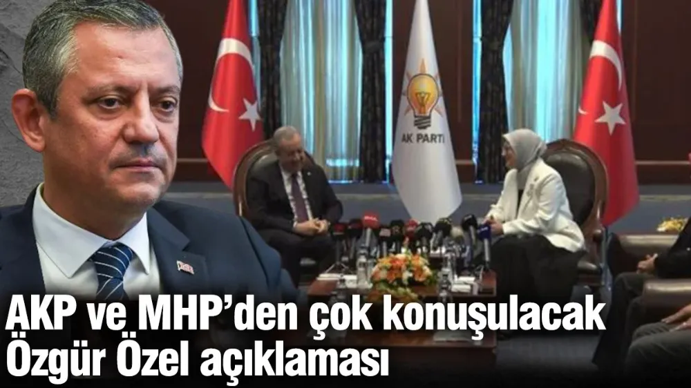 AKP ve MHP’den çok konuşulacak Özgür Özel açıklaması