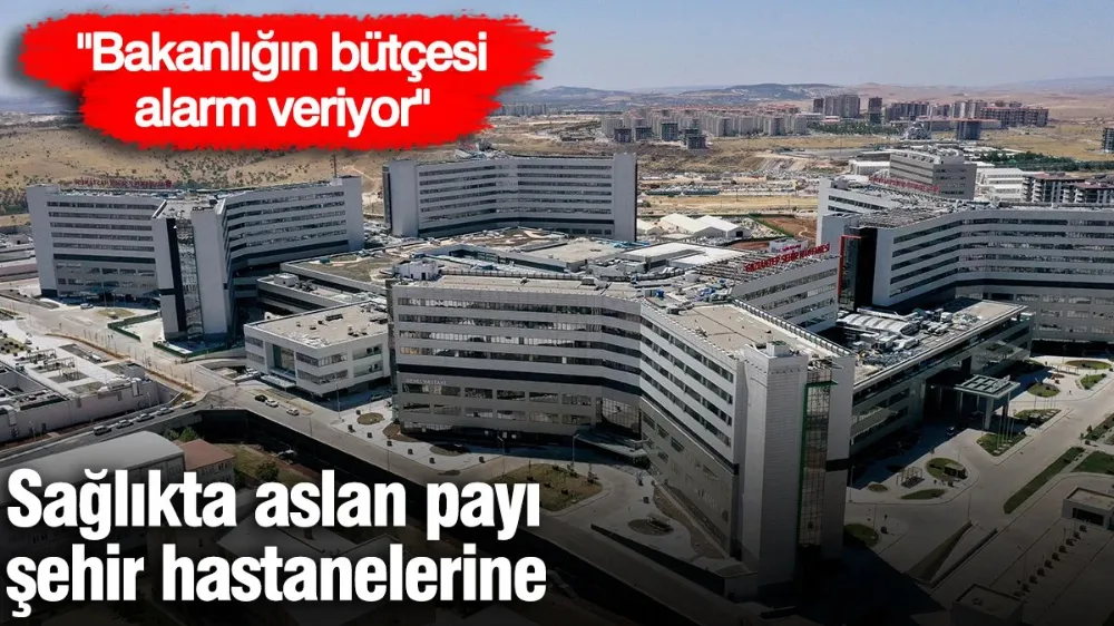 Sağlıkta aslan payı şehir hastanelerine