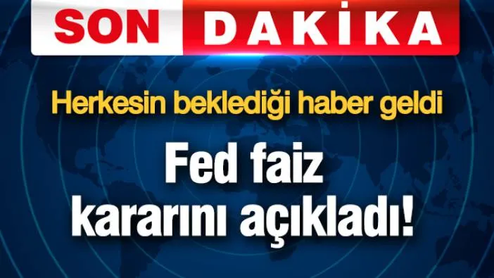 Fed faiz kararını açıkladı! Herkesin beklediği haber geldi